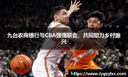 九台农商银行与CBA强强联合，共同助力乡村振兴