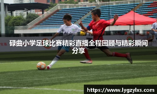 碌曲小学足球比赛精彩直播全程回顾与精彩瞬间分享