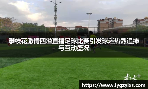 攀枝花激情四溢直播足球比赛引发球迷热烈追捧与互动盛况