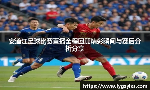 安道江足球比赛直播全程回顾精彩瞬间与赛后分析分享
