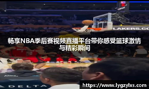畅享NBA季后赛视频直播平台带你感受篮球激情与精彩瞬间