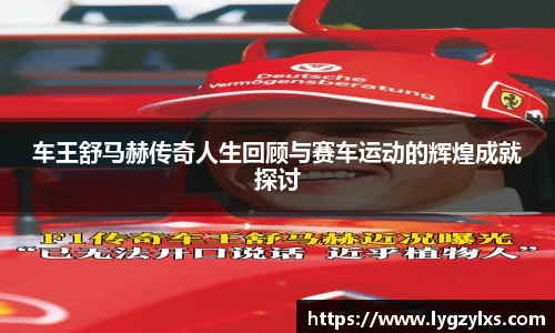 车王舒马赫传奇人生回顾与赛车运动的辉煌成就探讨