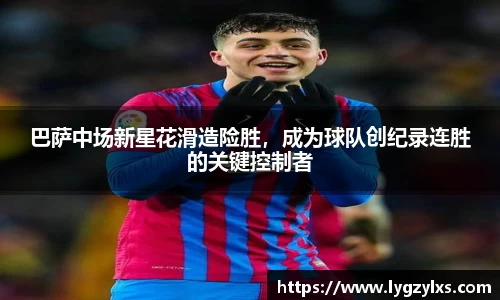 巴萨中场新星花滑造险胜，成为球队创纪录连胜的关键控制者