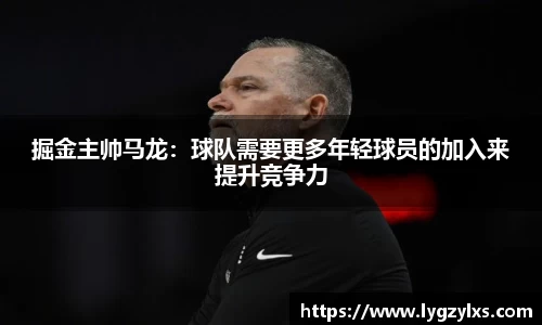 掘金主帅马龙：球队需要更多年轻球员的加入来提升竞争力