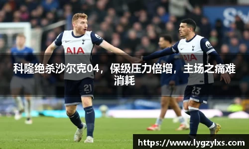 科隆绝杀沙尔克04，保级压力倍增，主场之痛难消耗