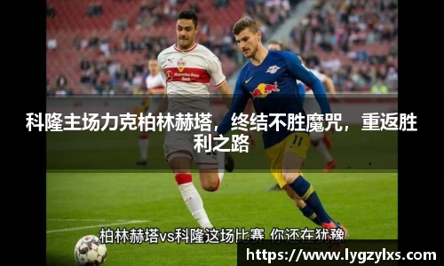 科隆主场力克柏林赫塔，终结不胜魔咒，重返胜利之路